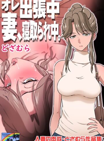 単話★オレ出張中、妻寝取られ中。｜どざむら