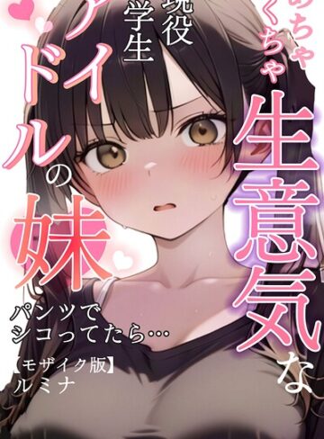 単行本★めちゃくちゃ生意気な現役学生アイドルの妹パンツでシコってたら…【モザイク版】｜ルミナ