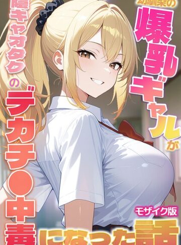フルカラー★幼馴染の爆乳ギャルが陰キャオタクのデカチ●中毒になった話 モザイク版｜かのん絵師